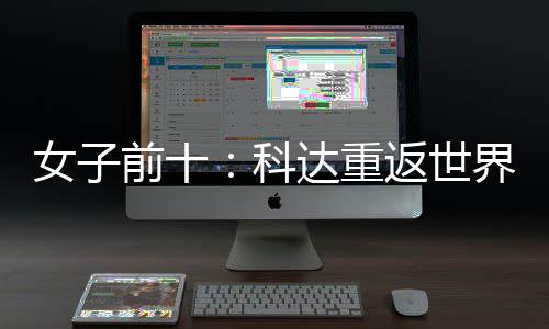 八名第一 殷若达重返世女子宁排科界第前十