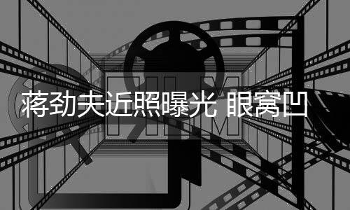 臂纹满手眼窝夫近照曝胡子身抢拉碴凹陷光 蒋劲镜
